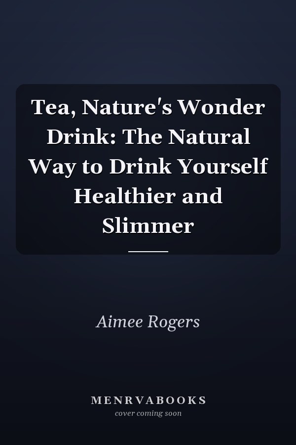 Tea, Nature's Wonder Drink: The Natural Way to Drink Yourself Healthier and Slimmer