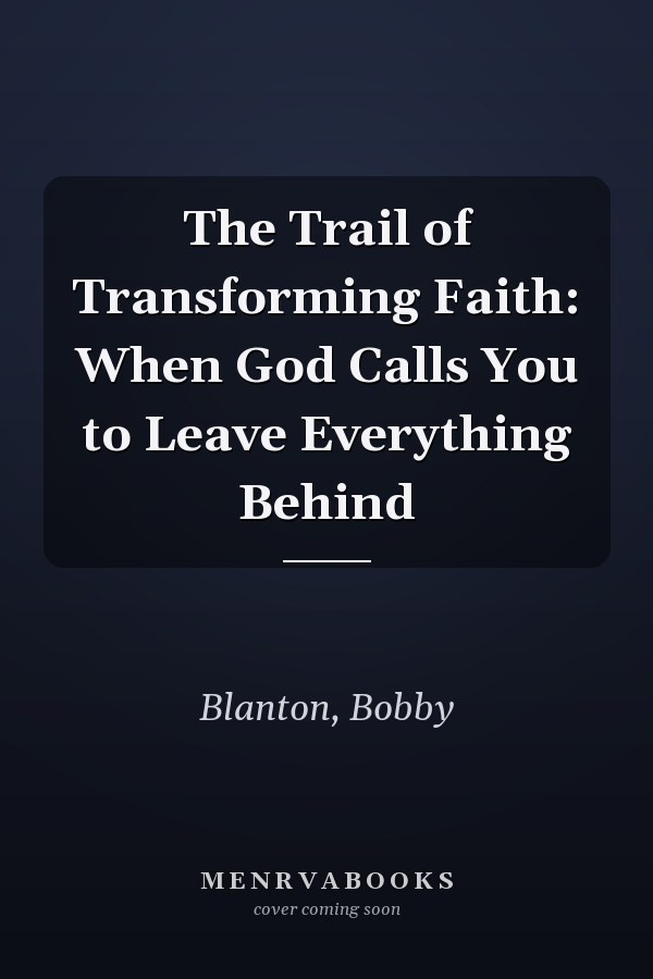 The Trail of Transforming Faith: When God Calls You to Leave Everything Behind