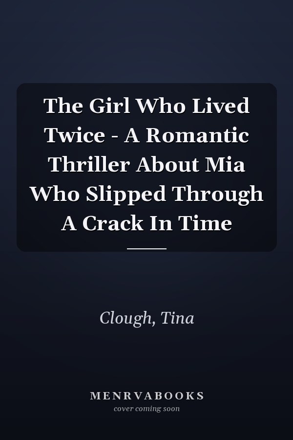 The Girl Who Lived Twice - A Romantic Thriller About Mia Who Slipped Through A Crack In Time