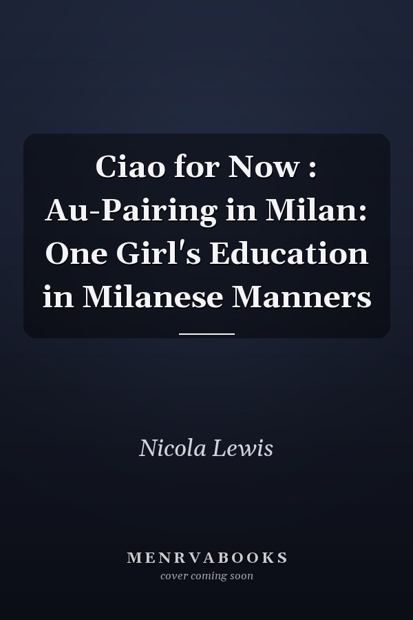 Ciao for Now : Au-Pairing in Milan: One Girl's Education in Milanese Manners