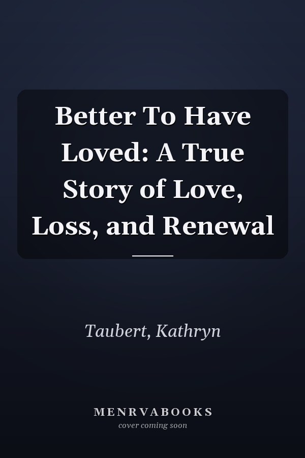 Better To Have Loved: A True Story of Love, Loss, and Renewal