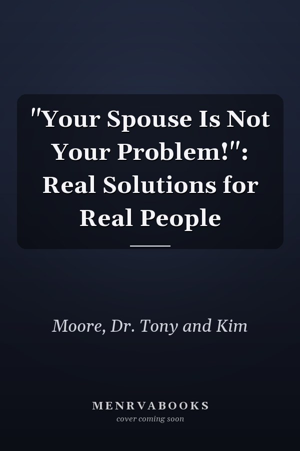 "Your Spouse Is Not Your Problem!": Real Solutions for Real People