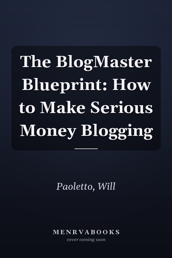 The BlogMaster Blueprint: How to Make Serious Money Blogging