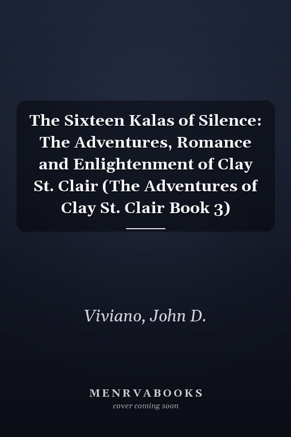 The Sixteen Kalas of Silence: The Adventures, Romance and Enlightenment of Clay St. Clair (The Adventures of Clay St. Clair Book 3)