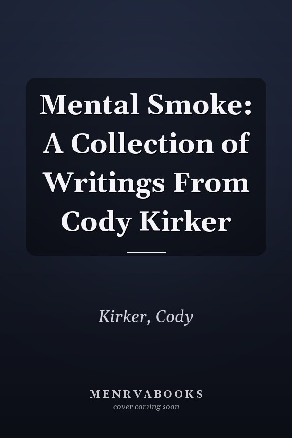 Mental Smoke: A Collection of Writings From Cody Kirker