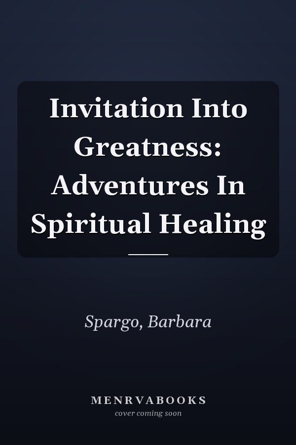 Invitation Into Greatness: Adventures In Spiritual Healing