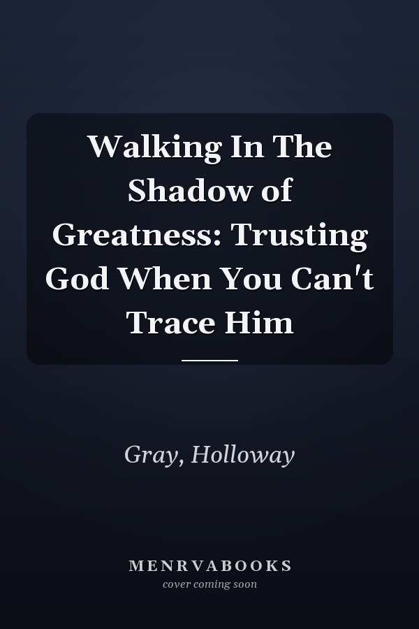 Walking In The Shadow of Greatness: Trusting God When You Can't Trace Him