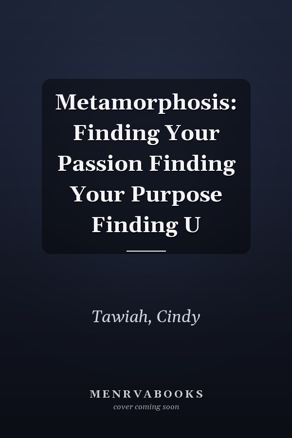 Metamorphosis: Finding Your Passion Finding Your Purpose Finding U