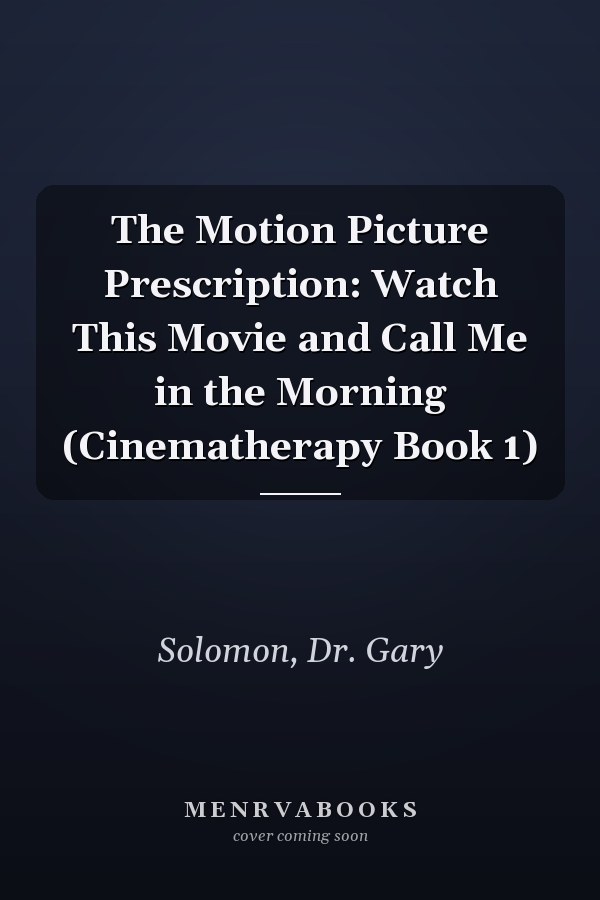 The Motion Picture Prescription: Watch This Movie and Call Me in the Morning (Cinematherapy Book 1)
