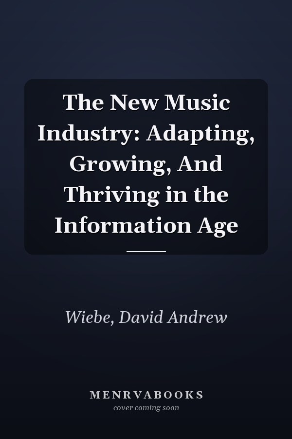 The New Music Industry: Adapting, Growing, And Thriving in the Information Age