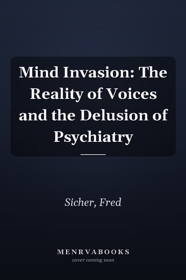 Mind Invasion: The Reality of Voices and the Delusion of Psychiatry