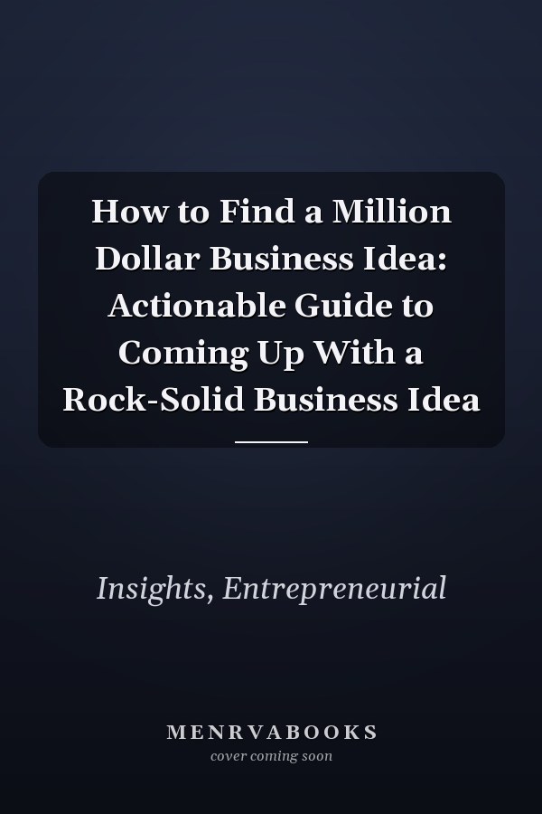 How to Find a Million Dollar Business Idea: Actionable Guide to Coming Up With a Rock-Solid Business Idea