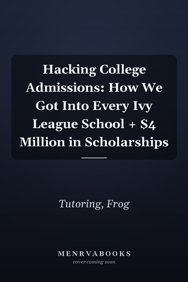 Hacking College Admissions: How We Got Into Every Ivy League School + $4 Million in Scholarships