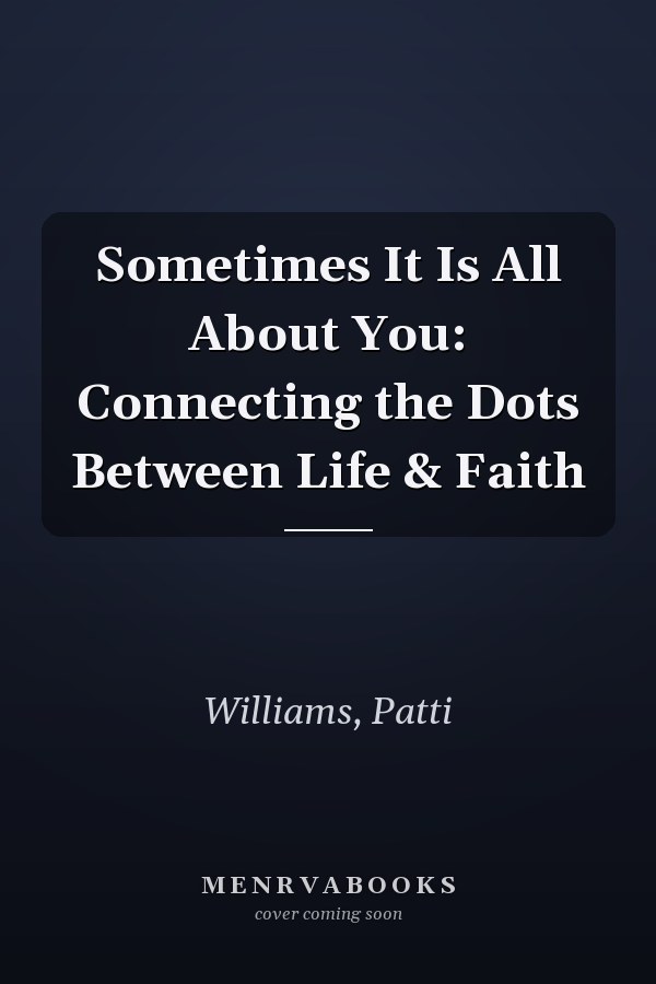 Sometimes It Is All About You: Connecting the Dots Between Life & Faith