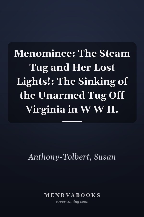 Menominee: The Steam Tug and Her Lost Lights!: The Sinking of the Unarmed Tug Off Virginia in W W II.
