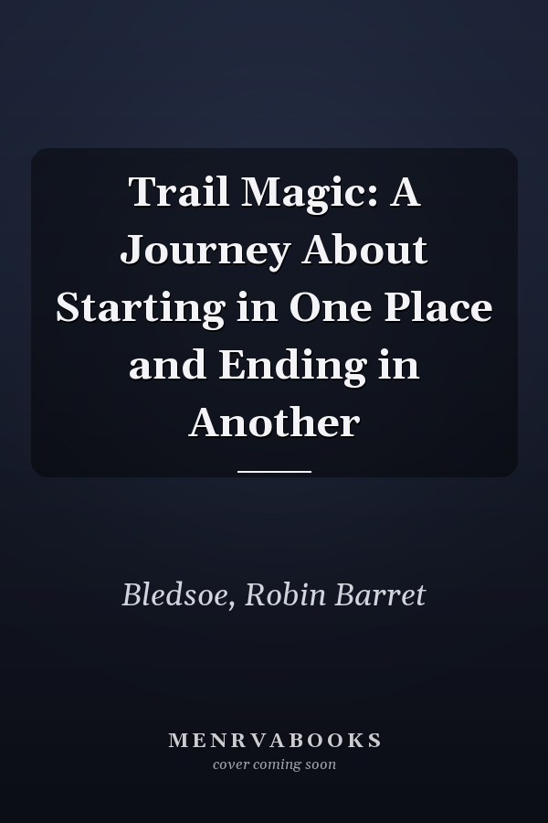Trail Magic: A Journey About Starting in One Place and Ending in Another