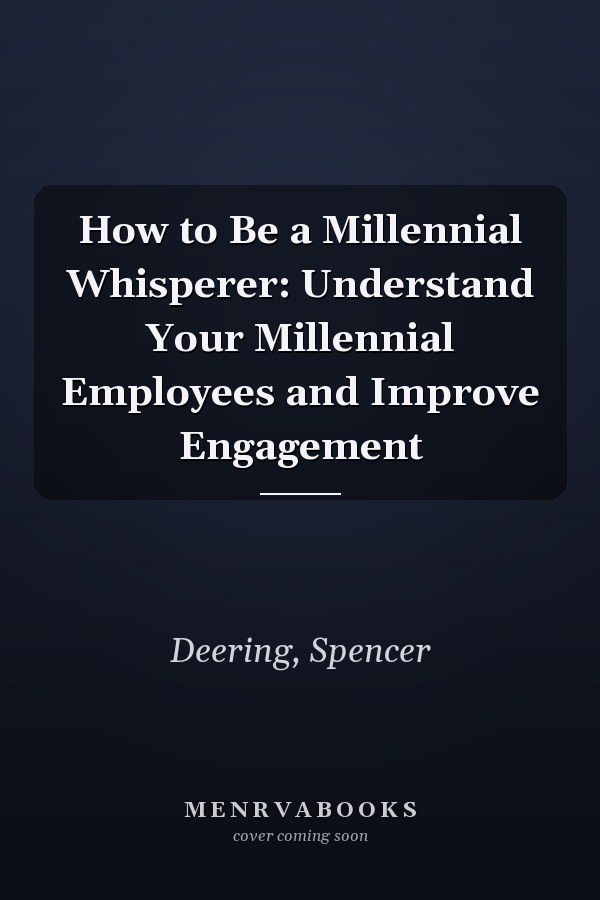 How to Be a Millennial Whisperer: Understand Your Millennial Employees and Improve Engagement