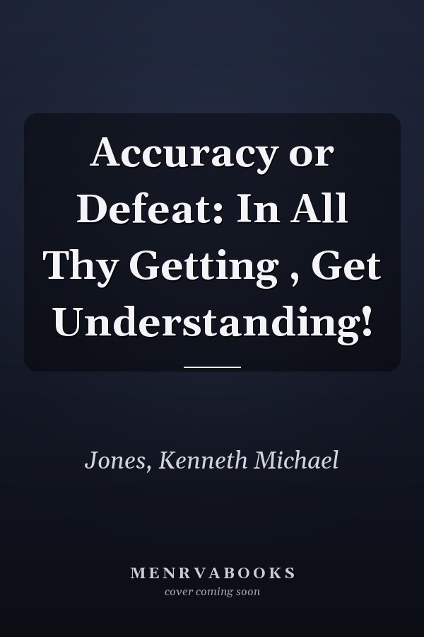 Accuracy or Defeat: In All Thy Getting , Get Understanding!