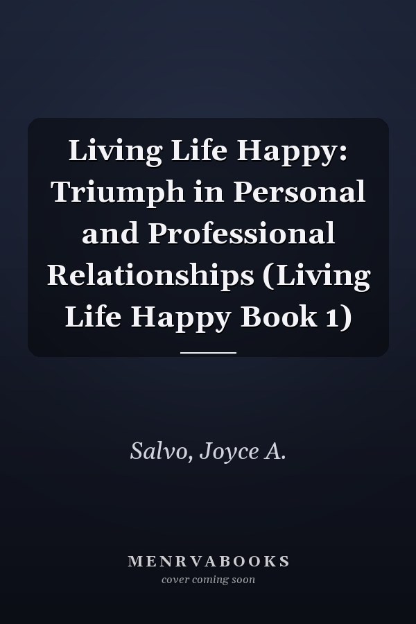 Living Life Happy: Triumph in Personal and Professional Relationships (Living Life Happy Book 1)