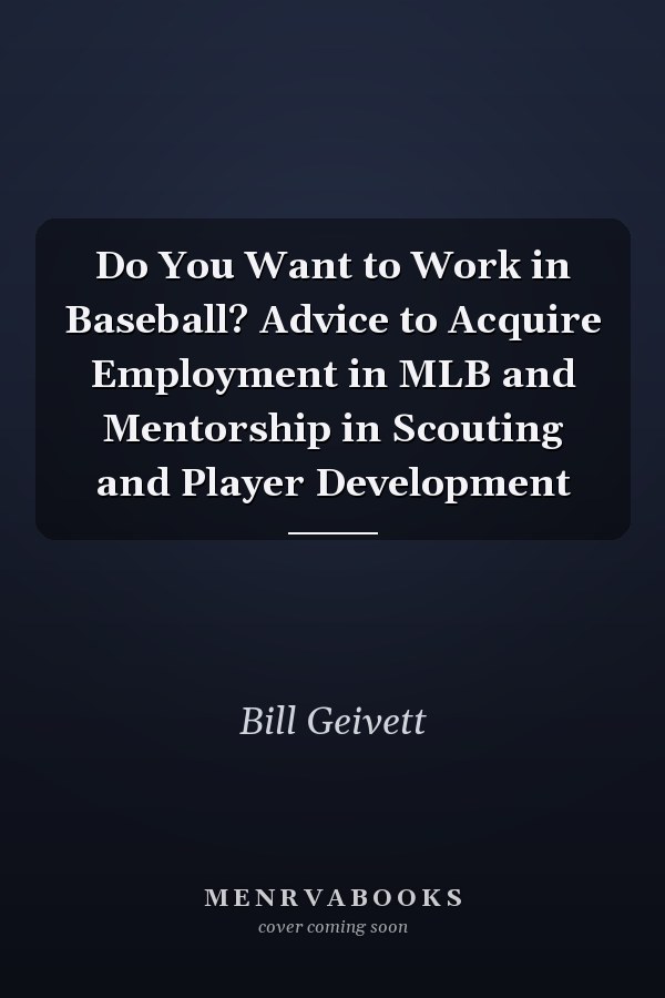 Do You Want to Work in Baseball? Advice to Acquire Employment in MLB and Mentorship in Scouting and Player Development