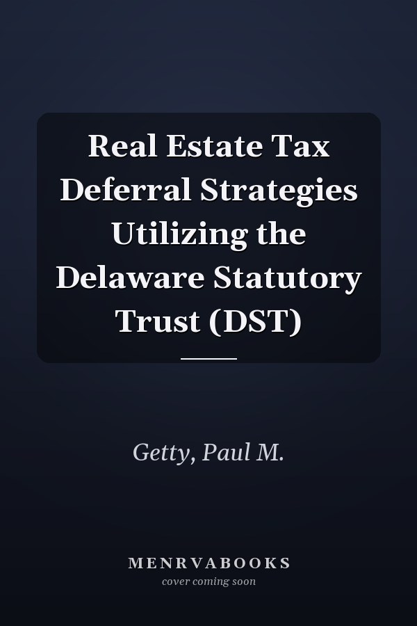 Real Estate Tax Deferral Strategies Utilizing the Delaware Statutory Trust (DST)