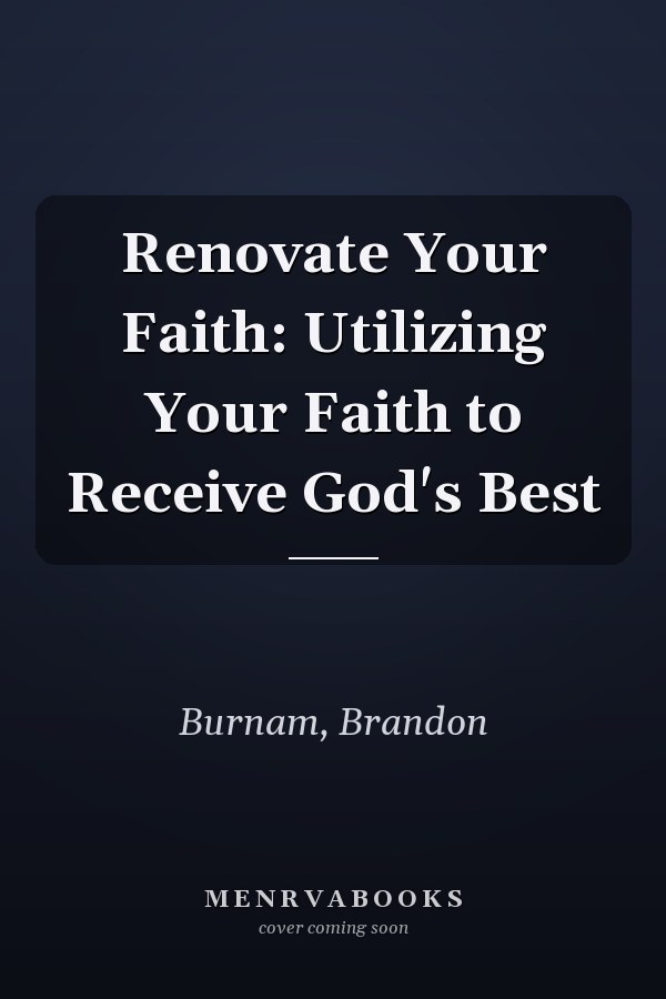 Renovate Your Faith: Utilizing Your Faith to Receive God's Best