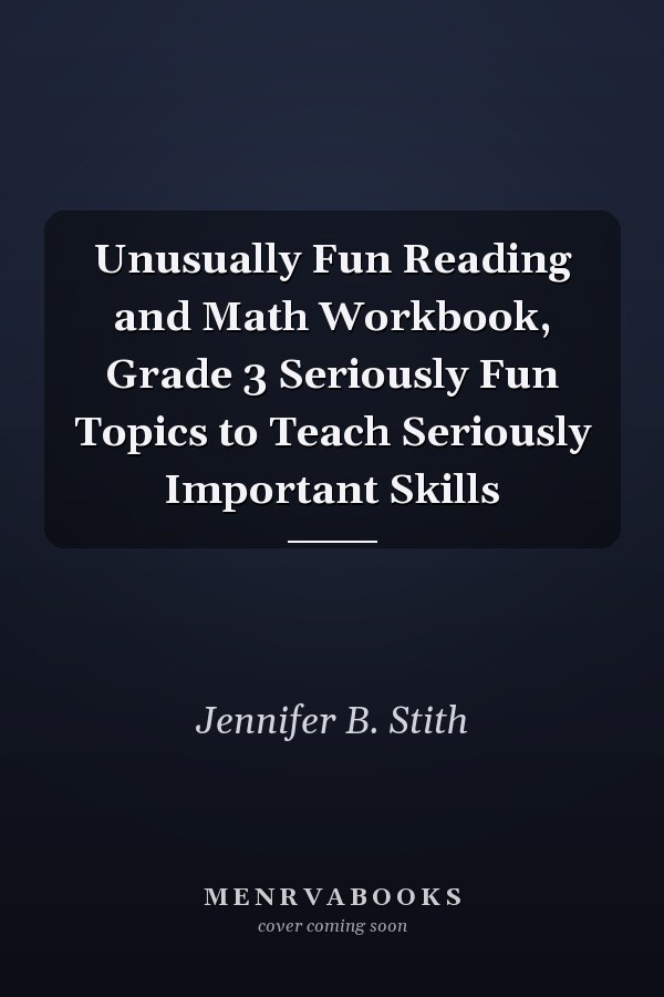 Unusually Fun Reading and Math Workbook, Grade 3 Seriously Fun Topics to Teach Seriously Important Skills