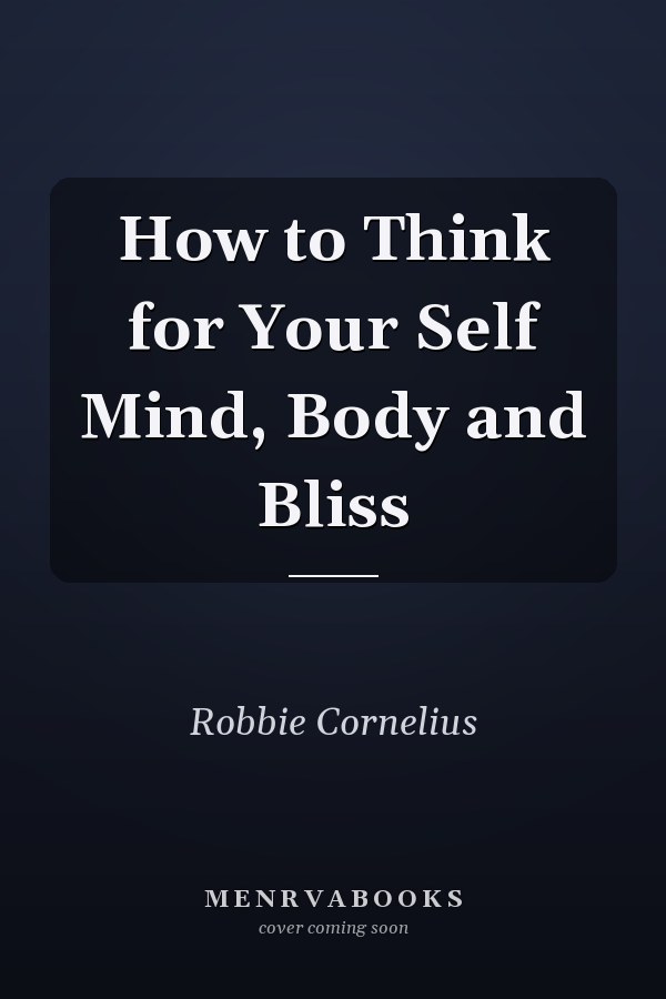 How to Think for Your Self Mind, Body and Bliss