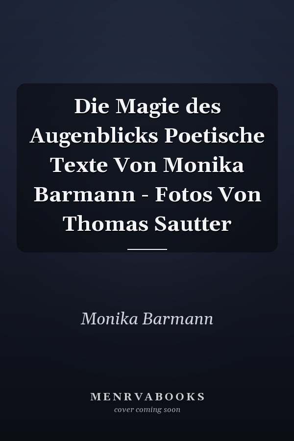 Die Magie des Augenblicks Poetische Texte Von Monika Barmann - Fotos Von Thomas Sautter