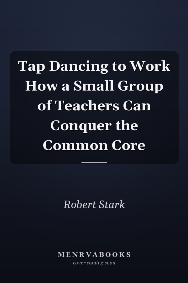 Tap Dancing to Work How a Small Group of Teachers Can Conquer the Common Core