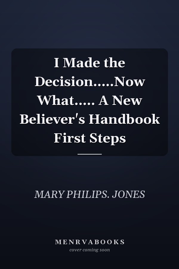 I Made the Decision.....Now What..... A New Believer's Handbook First Steps