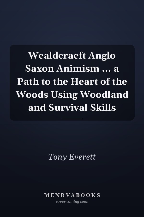 Wealdcraeft Anglo Saxon Animism ... a Path to the Heart of the Woods Using Woodland and Survival Skills