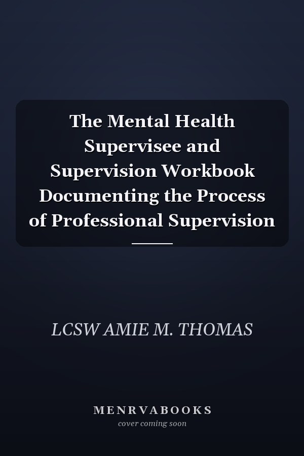 The Mental Health Supervisee and Supervision Workbook Documenting the Process of Professional Supervision