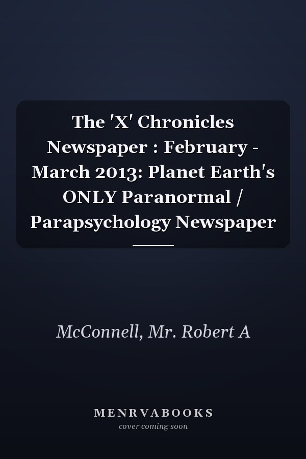 The 'X' Chronicles Newspaper : February - March 2013: Planet Earth's ONLY Paranormal / Parapsychology Newspaper