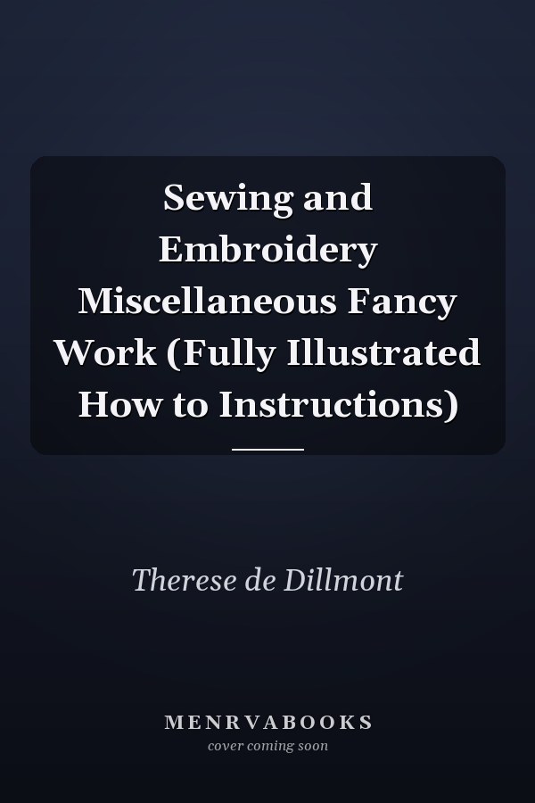 Sewing and Embroidery Miscellaneous Fancy Work (Fully Illustrated How to Instructions)