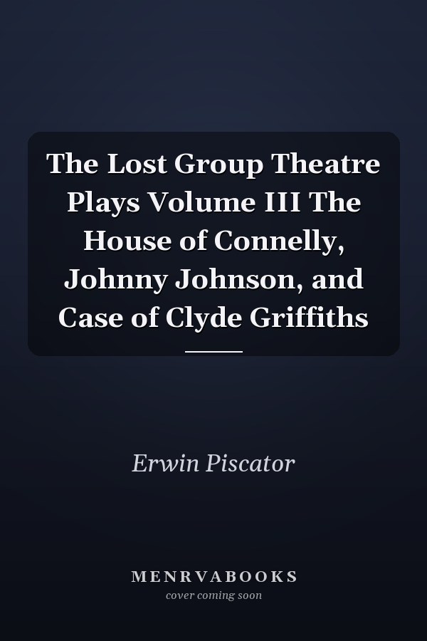 The Lost Group Theatre Plays Volume III The House of Connelly, Johnny Johnson, and Case of Clyde Griffiths
