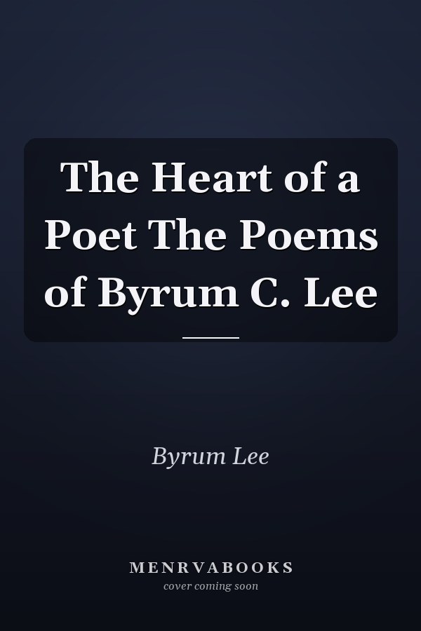 The Heart of a Poet The Poems of Byrum C. Lee