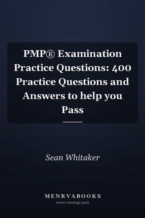 PMP® Examination Practice Questions: 400 Practice Questions and Answers to help you Pass
