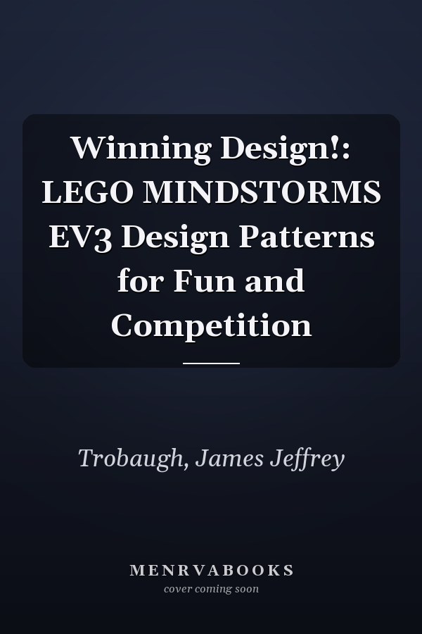 Winning Design!: LEGO MINDSTORMS EV3 Design Patterns for Fun and Competition
