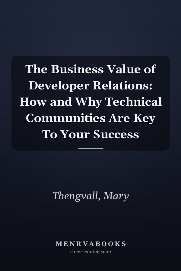 The Business Value of Developer Relations: How and Why Technical Communities Are Key To Your Success