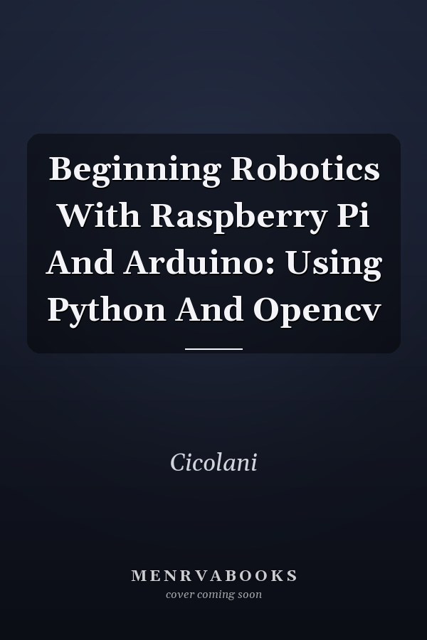 Beginning Robotics With Raspberry Pi And Arduino: Using Python And Opencv