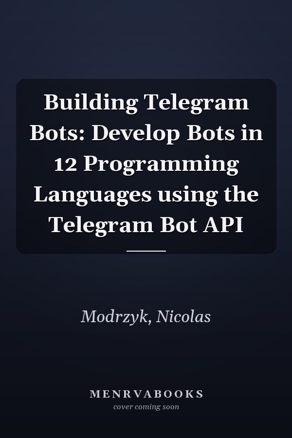 Building Telegram Bots: Develop Bots in 12 Programming Languages using the Telegram Bot API