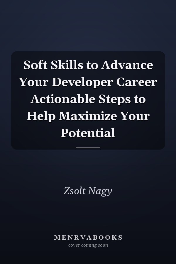 Soft Skills to Advance Your Developer Career Actionable Steps to Help Maximize Your Potential