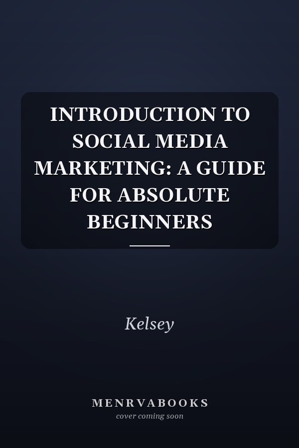 INTRODUCTION TO SOCIAL MEDIA MARKETING: A GUIDE FOR ABSOLUTE BEGINNERS