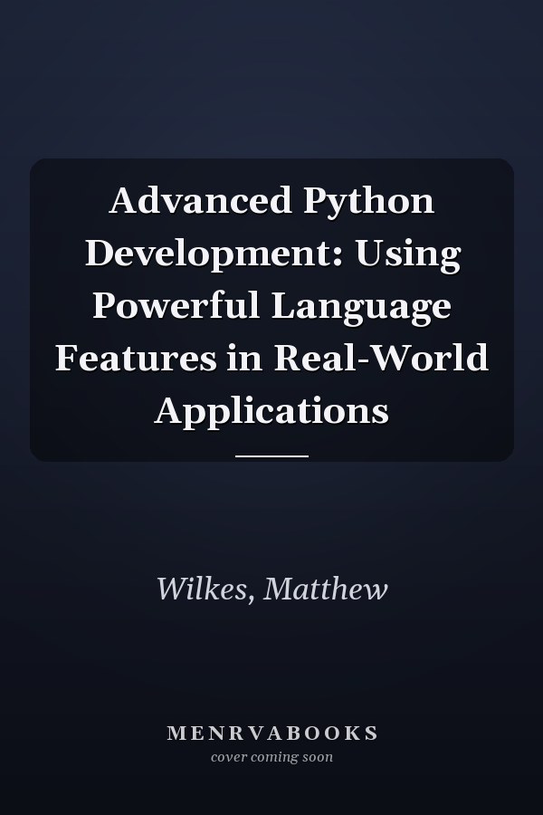 Advanced Python Development: Using Powerful Language Features in Real-World Applications