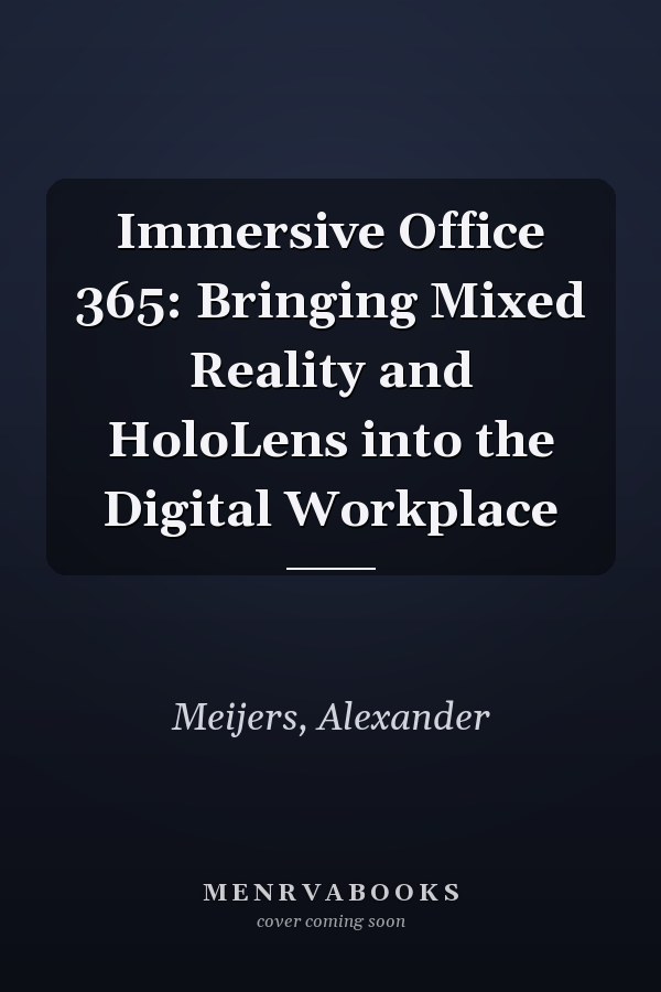 Immersive Office 365: Bringing Mixed Reality and HoloLens into the Digital Workplace