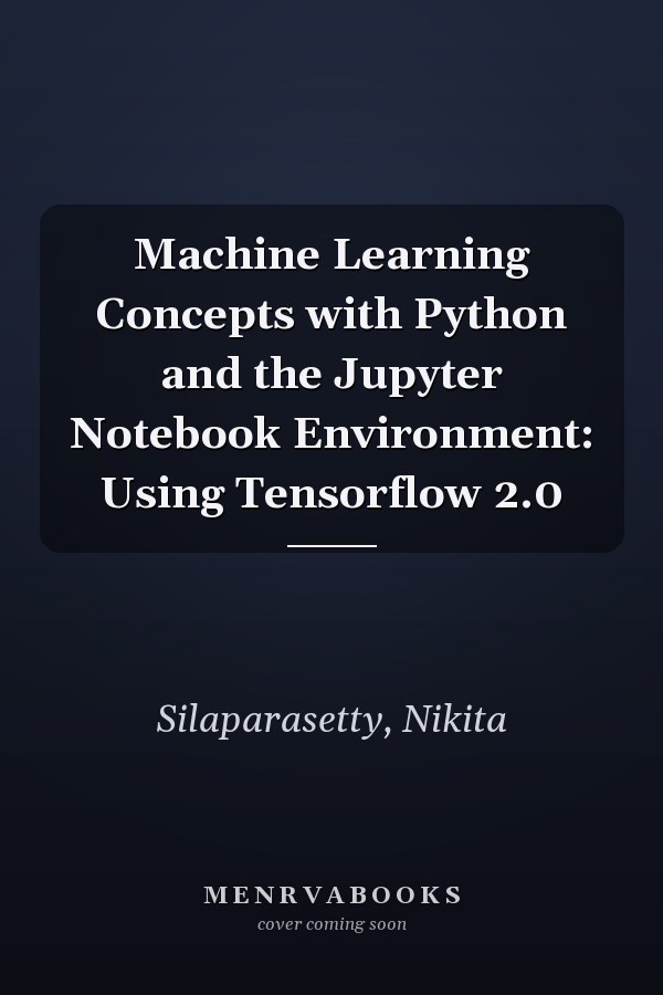 Machine Learning Concepts with Python and the Jupyter Notebook Environment: Using Tensorflow 2.0