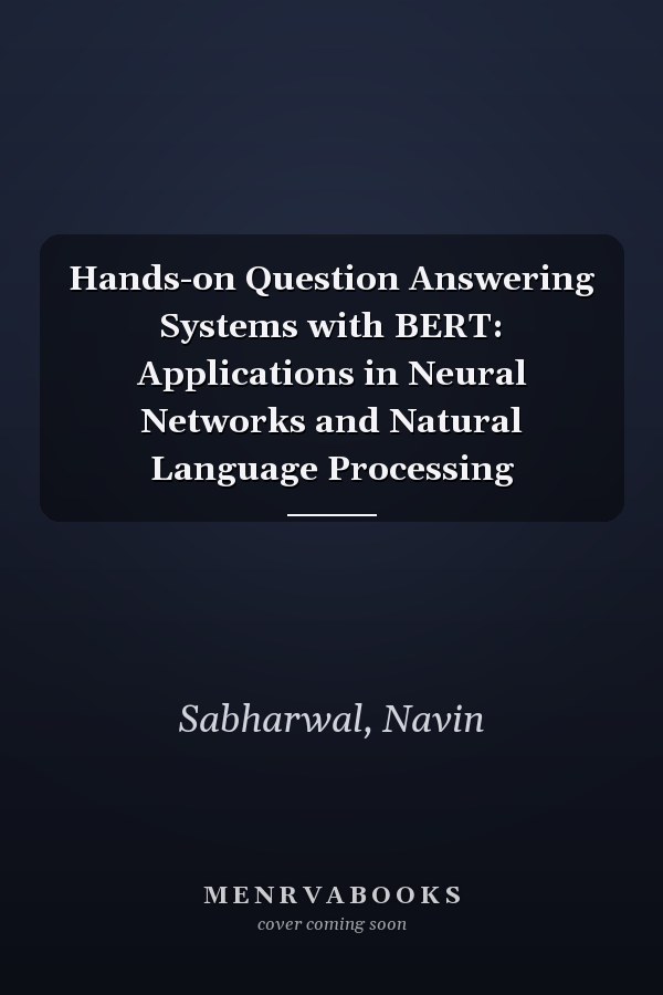 Hands-on Question Answering Systems with BERT: Applications in Neural Networks and Natural Language Processing