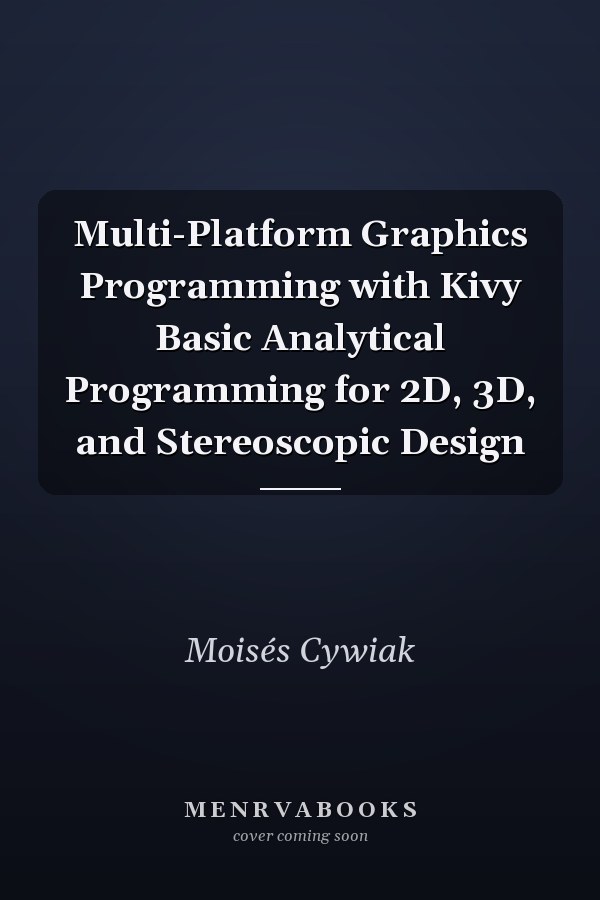 Multi-Platform Graphics Programming with Kivy Basic Analytical Programming for 2D, 3D, and Stereoscopic Design