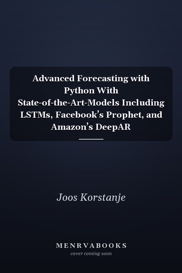 Advanced Forecasting with Python With State-of-the-Art-Models Including LSTMs, Facebook’s Prophet, and Amazon’s DeepAR